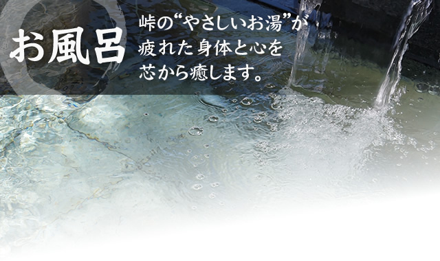 峠の“やさしいお湯”が疲れた心と身体を芯から癒します。